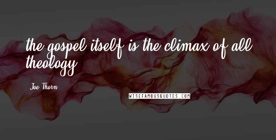 Joe Thorn Quotes: the gospel itself is the climax of all theology.