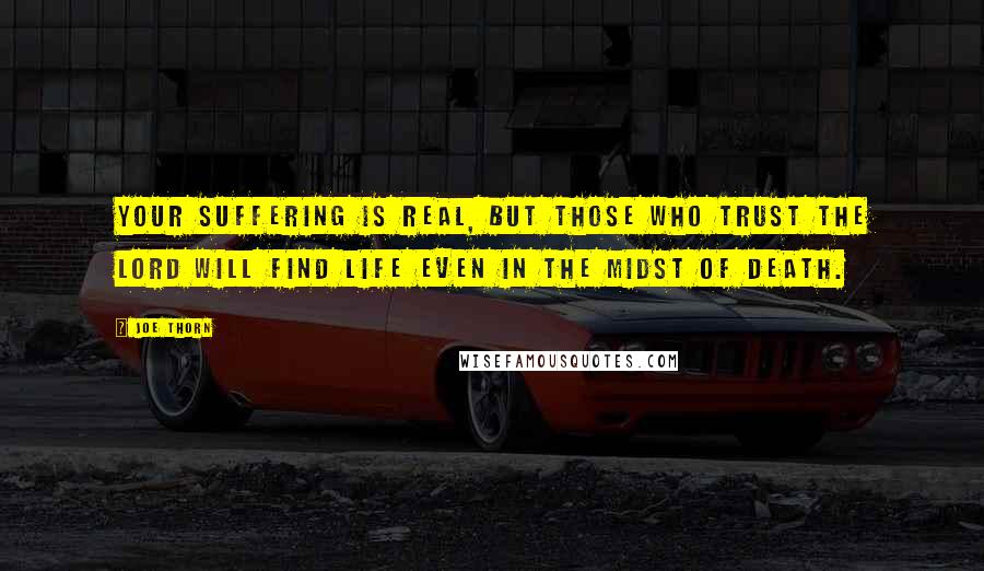 Joe Thorn Quotes: Your suffering is real, but those who trust the Lord will find life even in the midst of death.