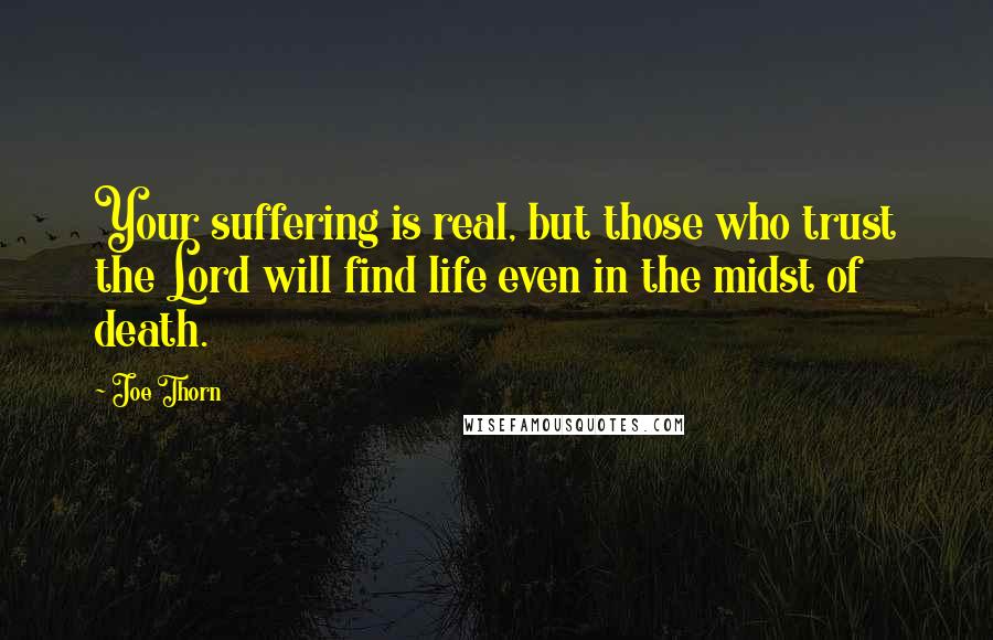 Joe Thorn Quotes: Your suffering is real, but those who trust the Lord will find life even in the midst of death.