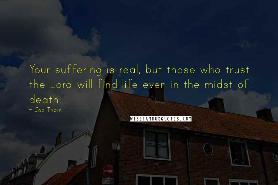 Joe Thorn Quotes: Your suffering is real, but those who trust the Lord will find life even in the midst of death.