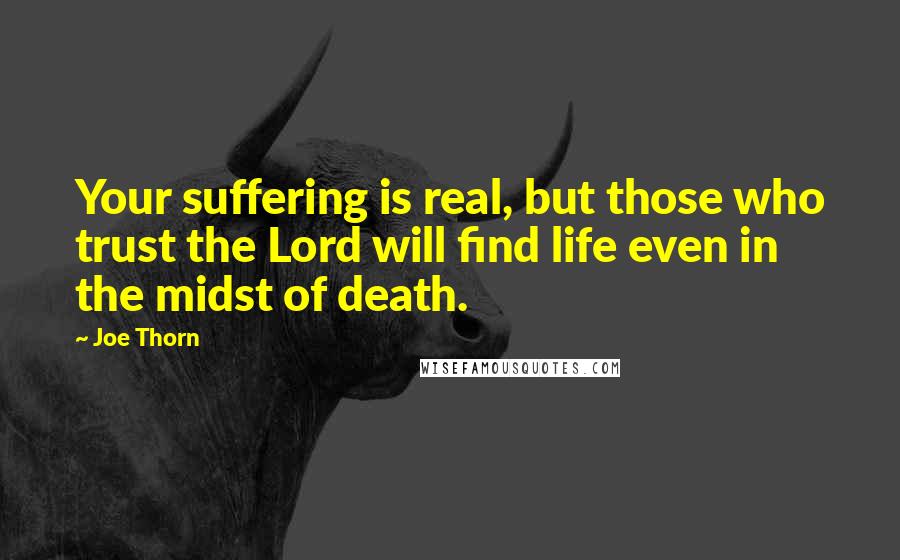 Joe Thorn Quotes: Your suffering is real, but those who trust the Lord will find life even in the midst of death.
