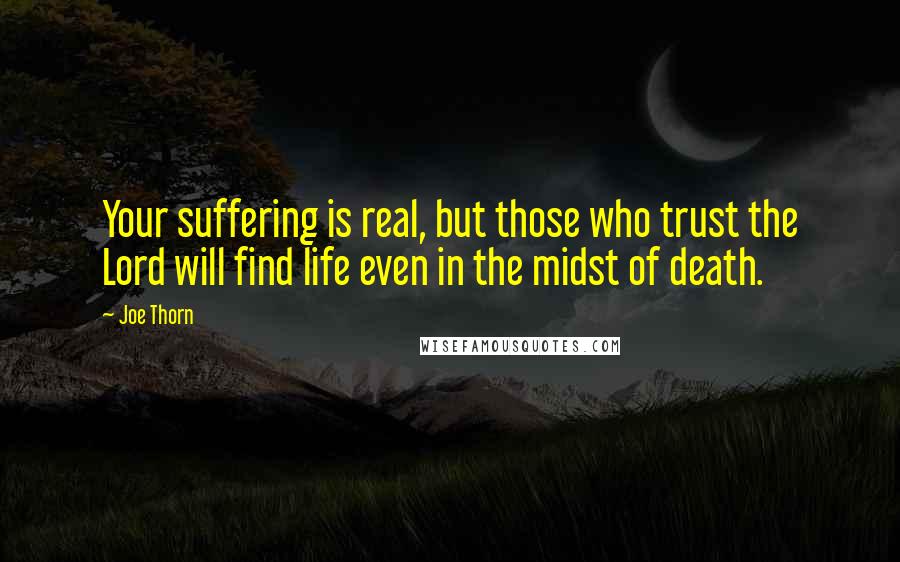 Joe Thorn Quotes: Your suffering is real, but those who trust the Lord will find life even in the midst of death.