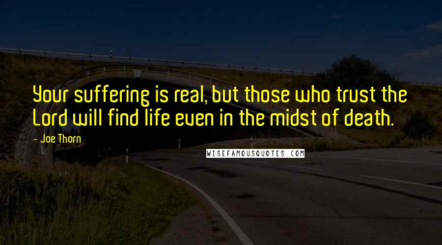 Joe Thorn Quotes: Your suffering is real, but those who trust the Lord will find life even in the midst of death.