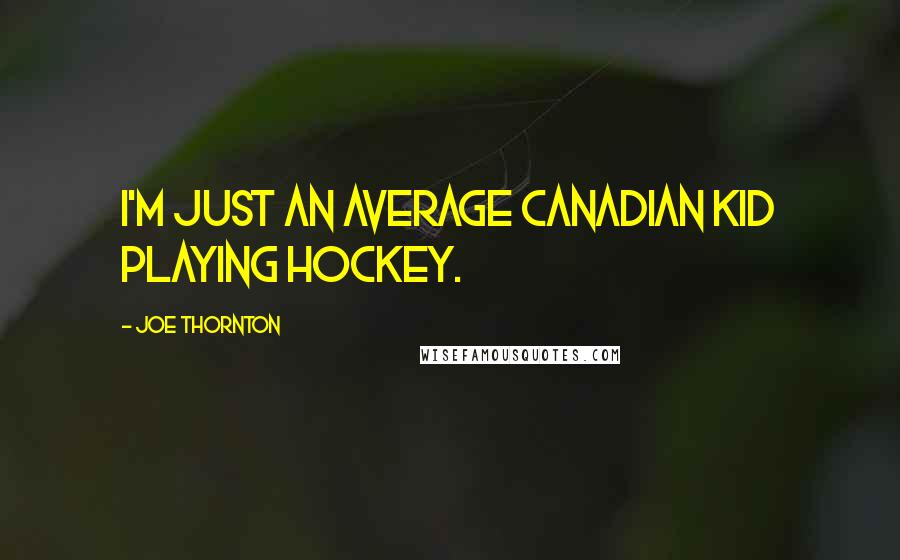 Joe Thornton Quotes: I'm just an average Canadian kid playing hockey.