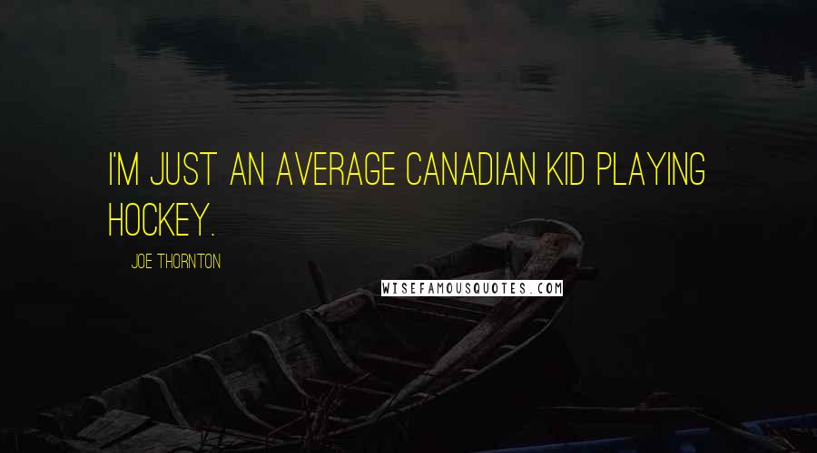Joe Thornton Quotes: I'm just an average Canadian kid playing hockey.