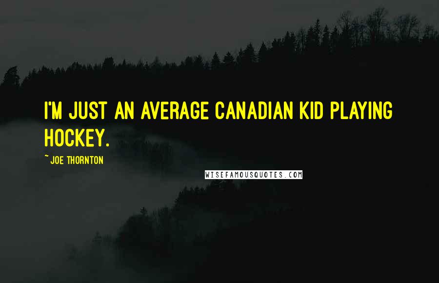 Joe Thornton Quotes: I'm just an average Canadian kid playing hockey.