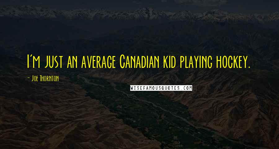 Joe Thornton Quotes: I'm just an average Canadian kid playing hockey.