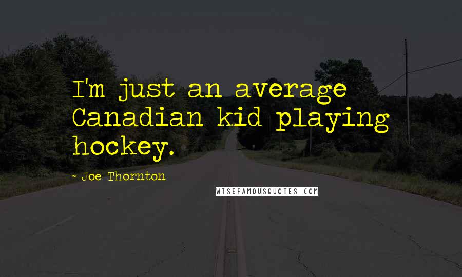 Joe Thornton Quotes: I'm just an average Canadian kid playing hockey.