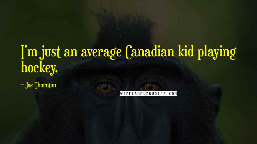 Joe Thornton Quotes: I'm just an average Canadian kid playing hockey.
