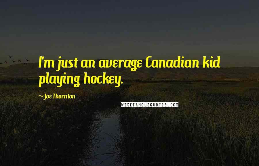 Joe Thornton Quotes: I'm just an average Canadian kid playing hockey.