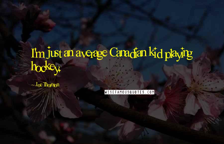 Joe Thornton Quotes: I'm just an average Canadian kid playing hockey.