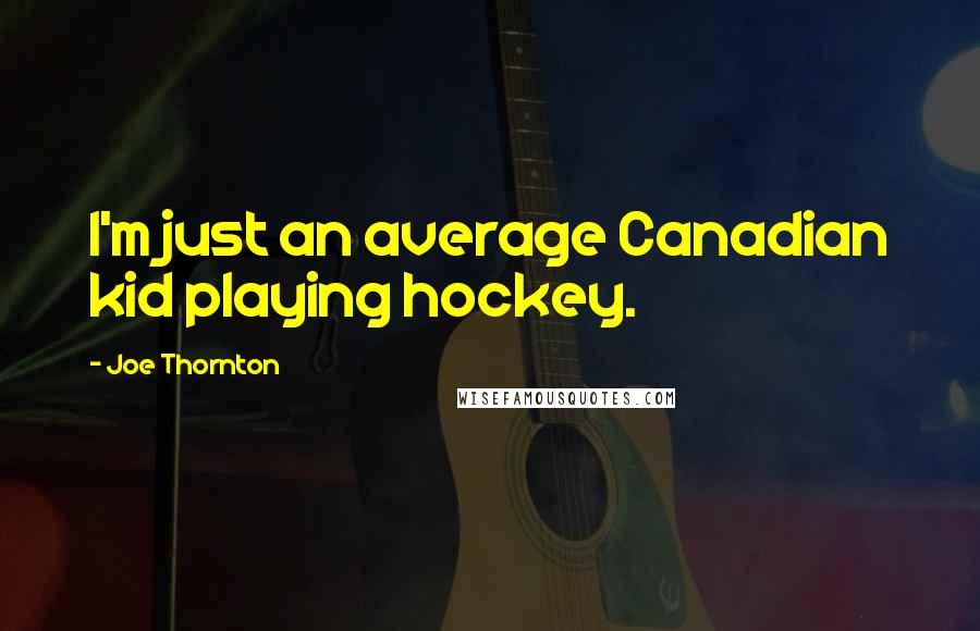 Joe Thornton Quotes: I'm just an average Canadian kid playing hockey.