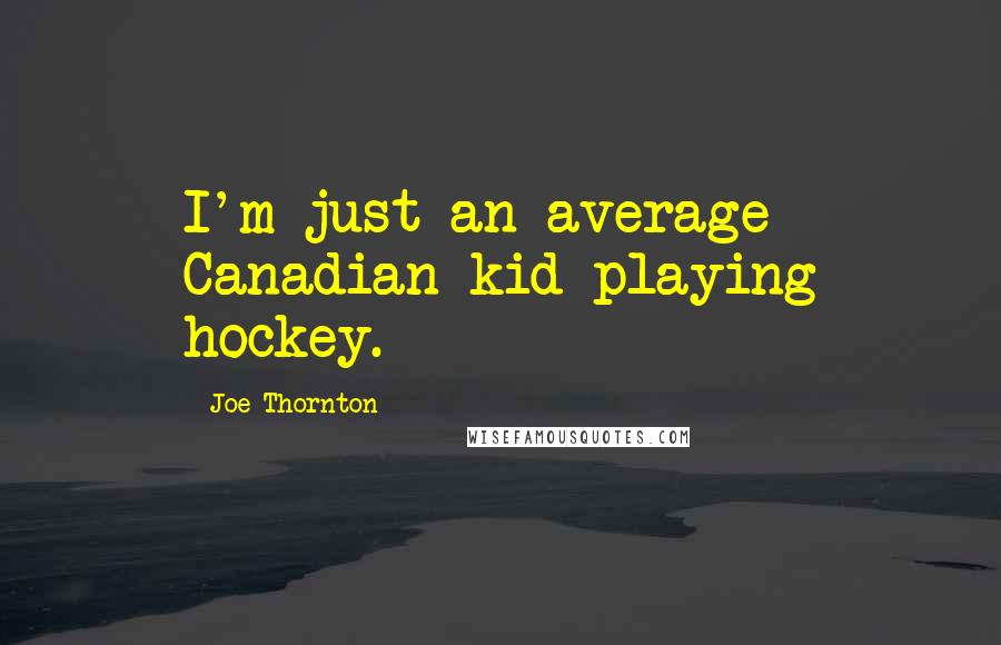 Joe Thornton Quotes: I'm just an average Canadian kid playing hockey.