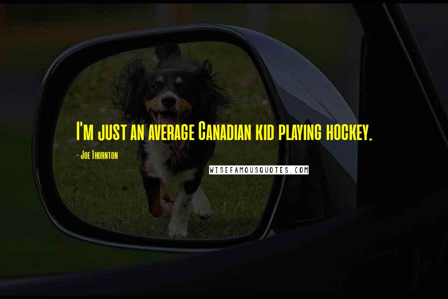 Joe Thornton Quotes: I'm just an average Canadian kid playing hockey.
