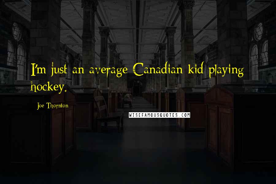 Joe Thornton Quotes: I'm just an average Canadian kid playing hockey.