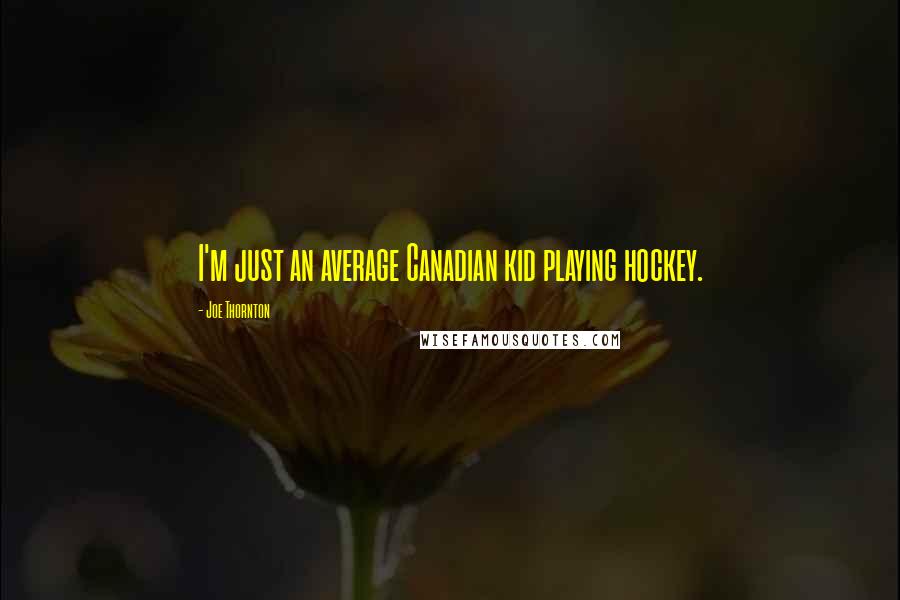 Joe Thornton Quotes: I'm just an average Canadian kid playing hockey.
