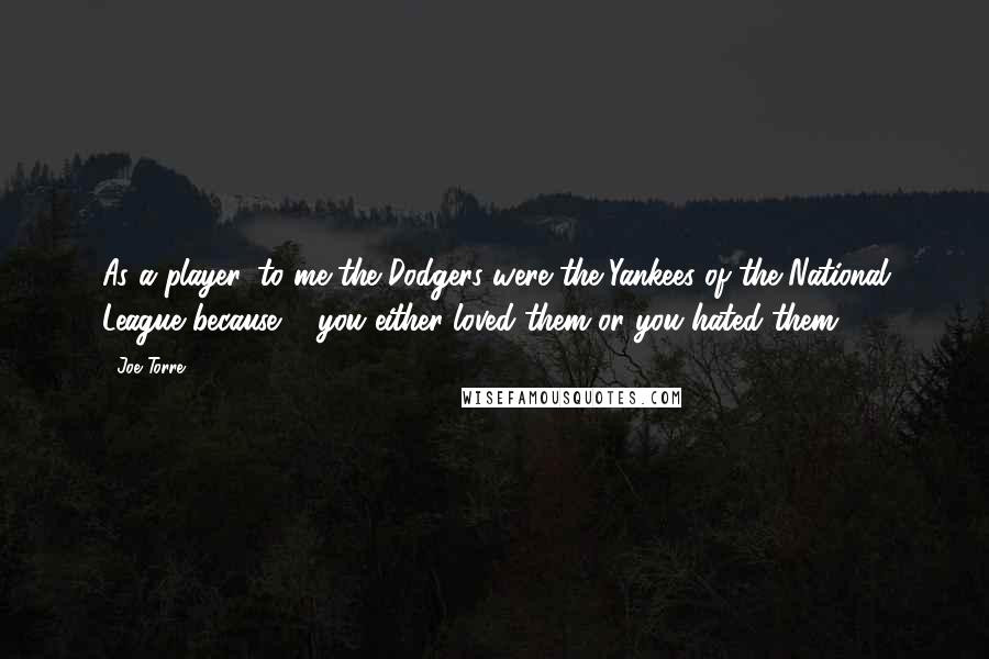 Joe Torre Quotes: As a player, to me the Dodgers were the Yankees of the National League because ... you either loved them or you hated them.