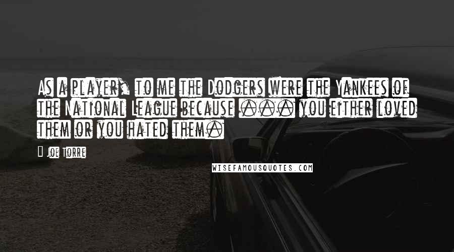 Joe Torre Quotes: As a player, to me the Dodgers were the Yankees of the National League because ... you either loved them or you hated them.