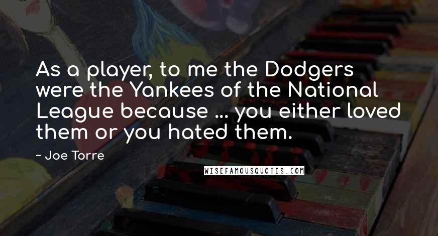 Joe Torre Quotes: As a player, to me the Dodgers were the Yankees of the National League because ... you either loved them or you hated them.