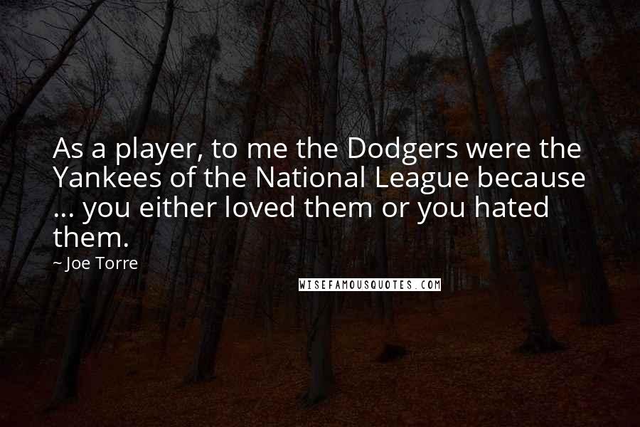 Joe Torre Quotes: As a player, to me the Dodgers were the Yankees of the National League because ... you either loved them or you hated them.