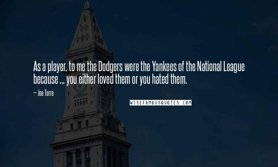 Joe Torre Quotes: As a player, to me the Dodgers were the Yankees of the National League because ... you either loved them or you hated them.