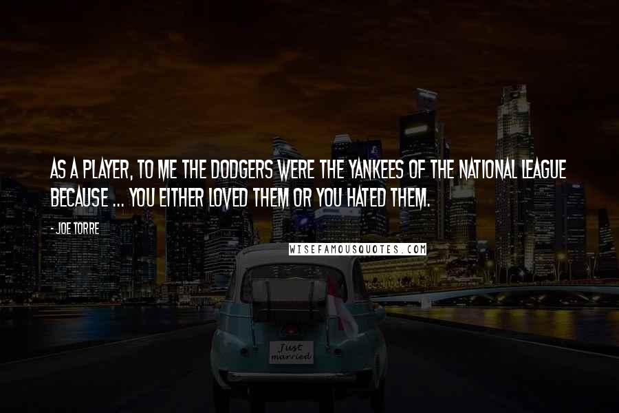 Joe Torre Quotes: As a player, to me the Dodgers were the Yankees of the National League because ... you either loved them or you hated them.