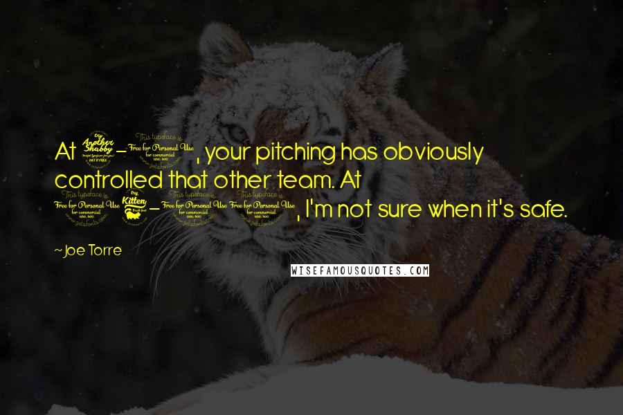 Joe Torre Quotes: At 7-1, your pitching has obviously controlled that other team. At 16-10, I'm not sure when it's safe.