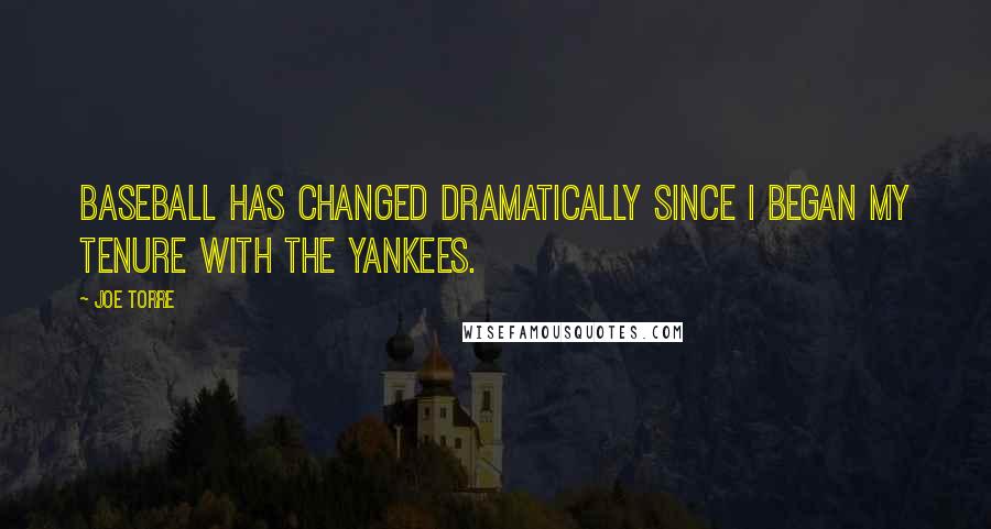 Joe Torre Quotes: Baseball has changed dramatically since I began my tenure with the Yankees.