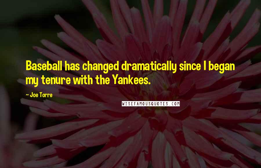 Joe Torre Quotes: Baseball has changed dramatically since I began my tenure with the Yankees.