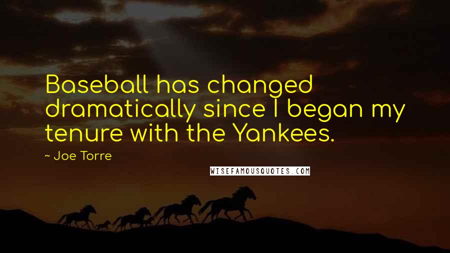 Joe Torre Quotes: Baseball has changed dramatically since I began my tenure with the Yankees.