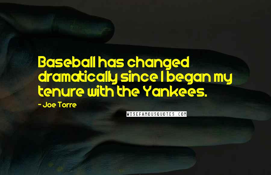 Joe Torre Quotes: Baseball has changed dramatically since I began my tenure with the Yankees.