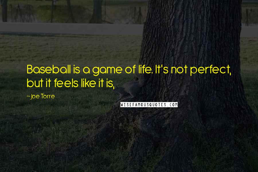 Joe Torre Quotes: Baseball is a game of life. It's not perfect, but it feels like it is,