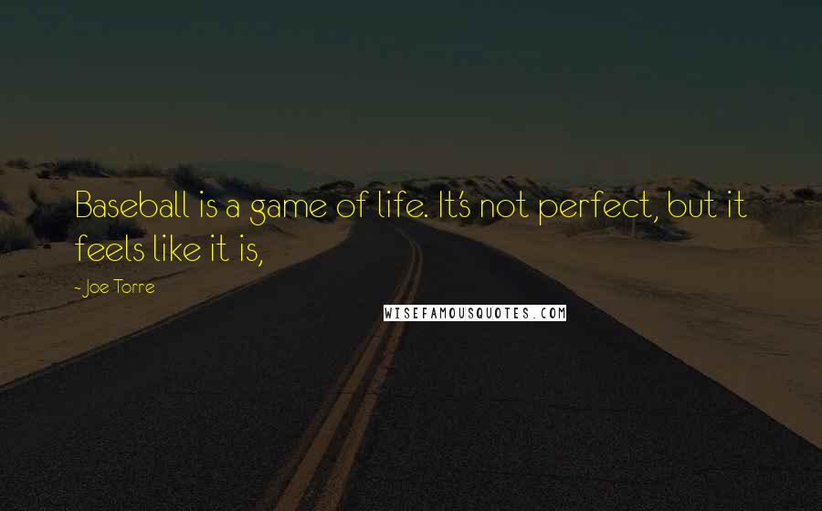 Joe Torre Quotes: Baseball is a game of life. It's not perfect, but it feels like it is,