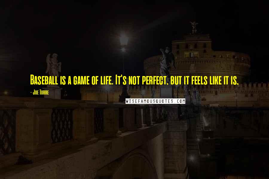 Joe Torre Quotes: Baseball is a game of life. It's not perfect, but it feels like it is,