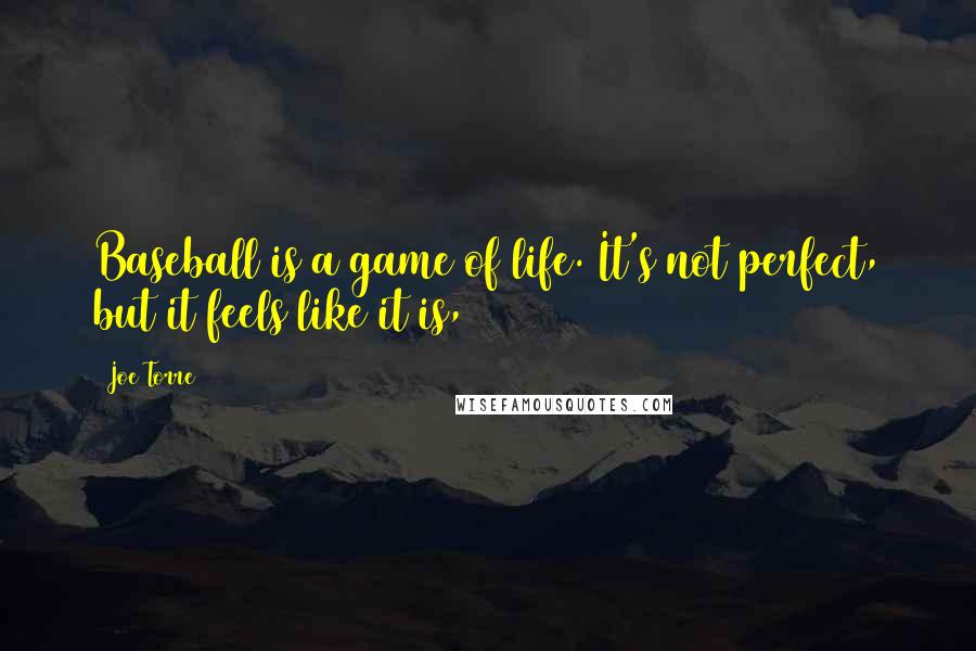 Joe Torre Quotes: Baseball is a game of life. It's not perfect, but it feels like it is,