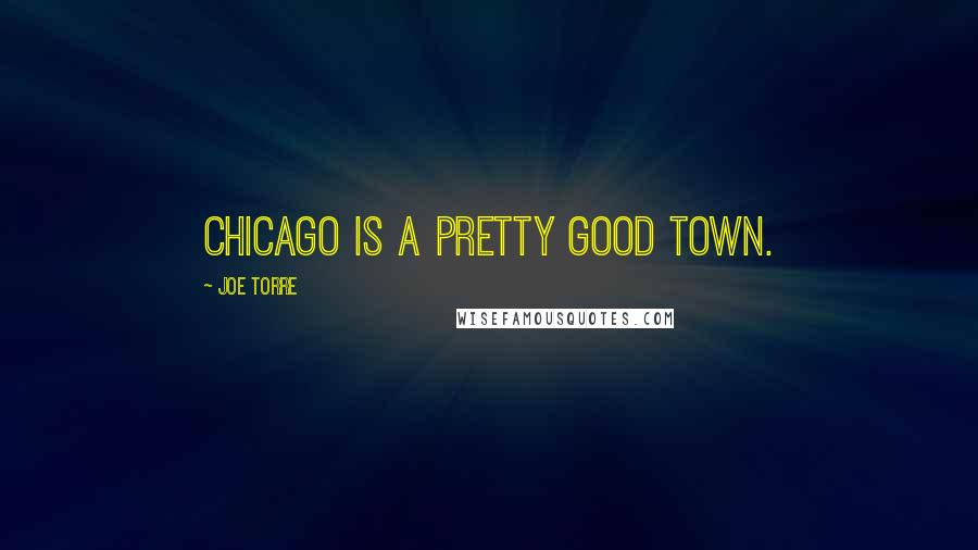 Joe Torre Quotes: Chicago is a pretty good town.