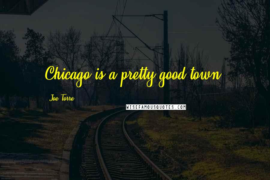 Joe Torre Quotes: Chicago is a pretty good town.