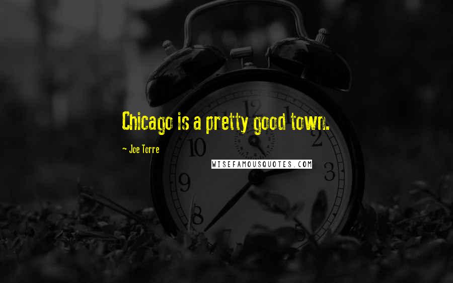 Joe Torre Quotes: Chicago is a pretty good town.