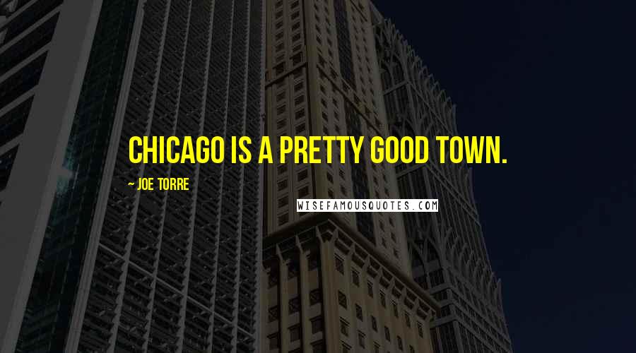 Joe Torre Quotes: Chicago is a pretty good town.