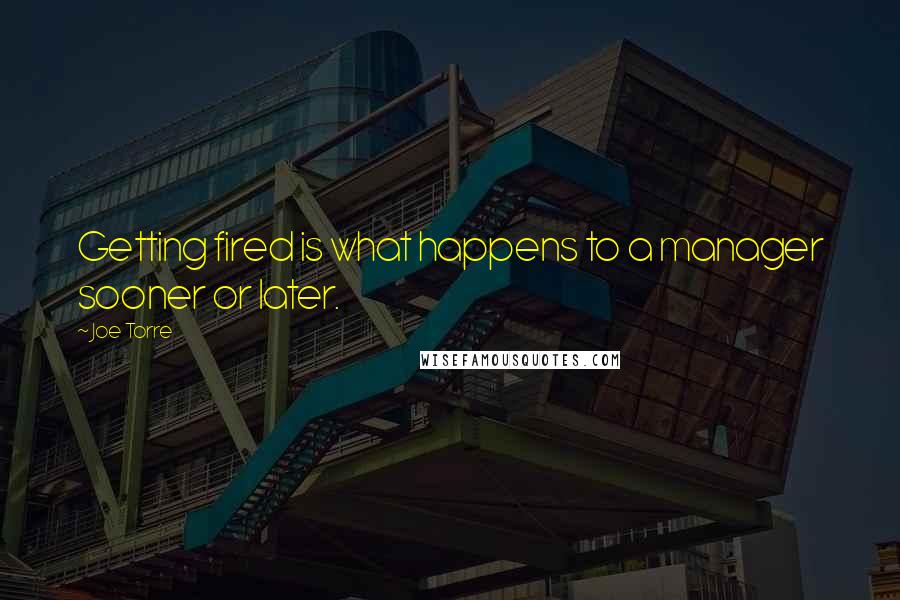 Joe Torre Quotes: Getting fired is what happens to a manager sooner or later.