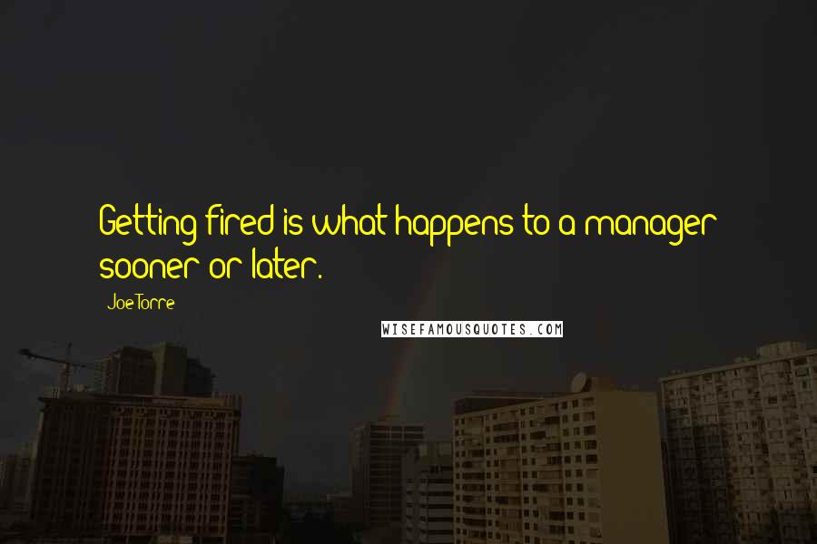 Joe Torre Quotes: Getting fired is what happens to a manager sooner or later.