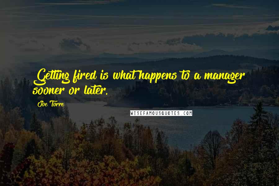 Joe Torre Quotes: Getting fired is what happens to a manager sooner or later.