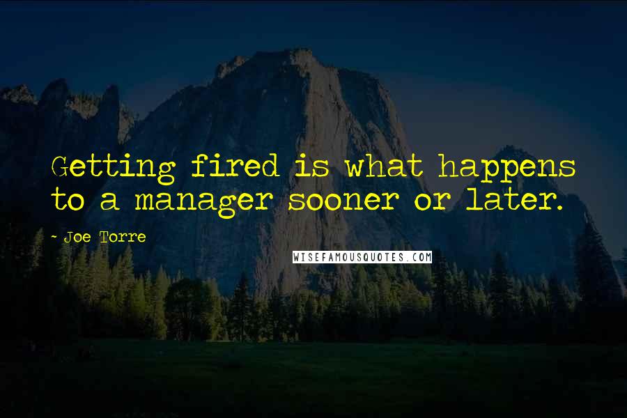 Joe Torre Quotes: Getting fired is what happens to a manager sooner or later.