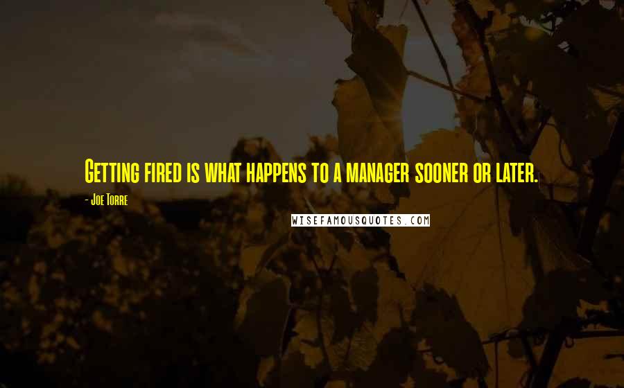 Joe Torre Quotes: Getting fired is what happens to a manager sooner or later.