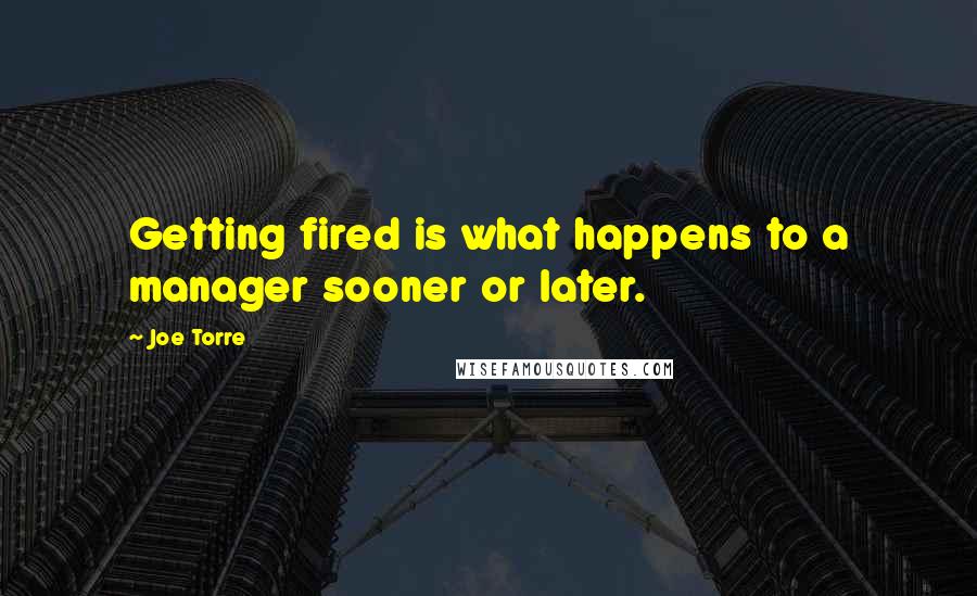 Joe Torre Quotes: Getting fired is what happens to a manager sooner or later.
