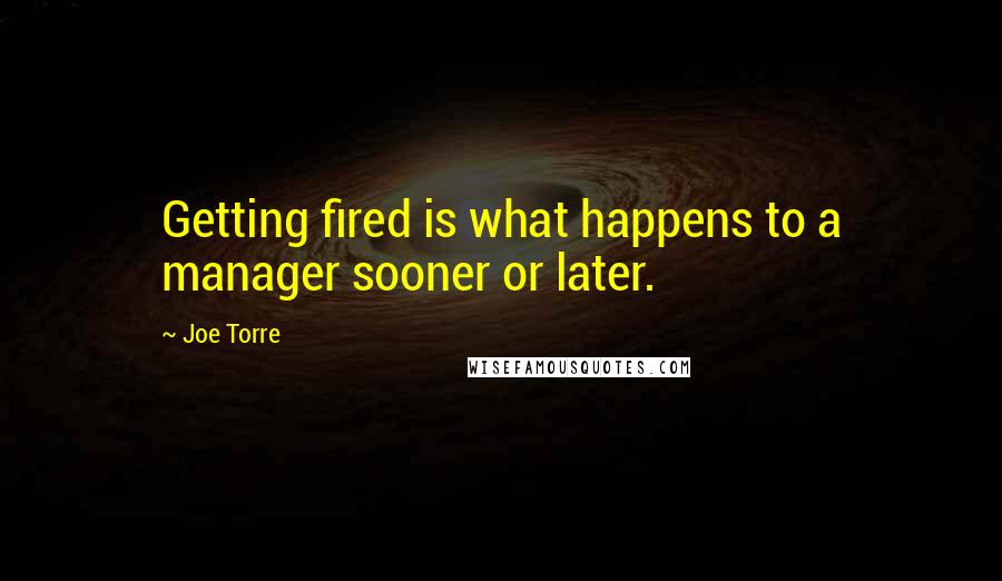 Joe Torre Quotes: Getting fired is what happens to a manager sooner or later.