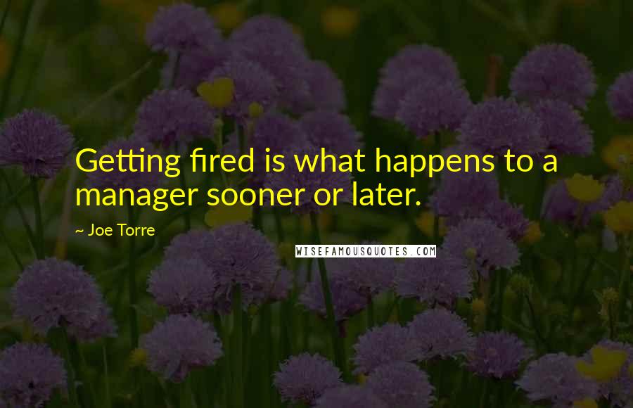 Joe Torre Quotes: Getting fired is what happens to a manager sooner or later.