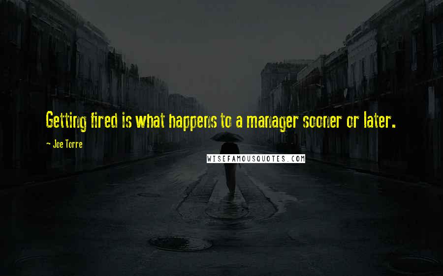 Joe Torre Quotes: Getting fired is what happens to a manager sooner or later.