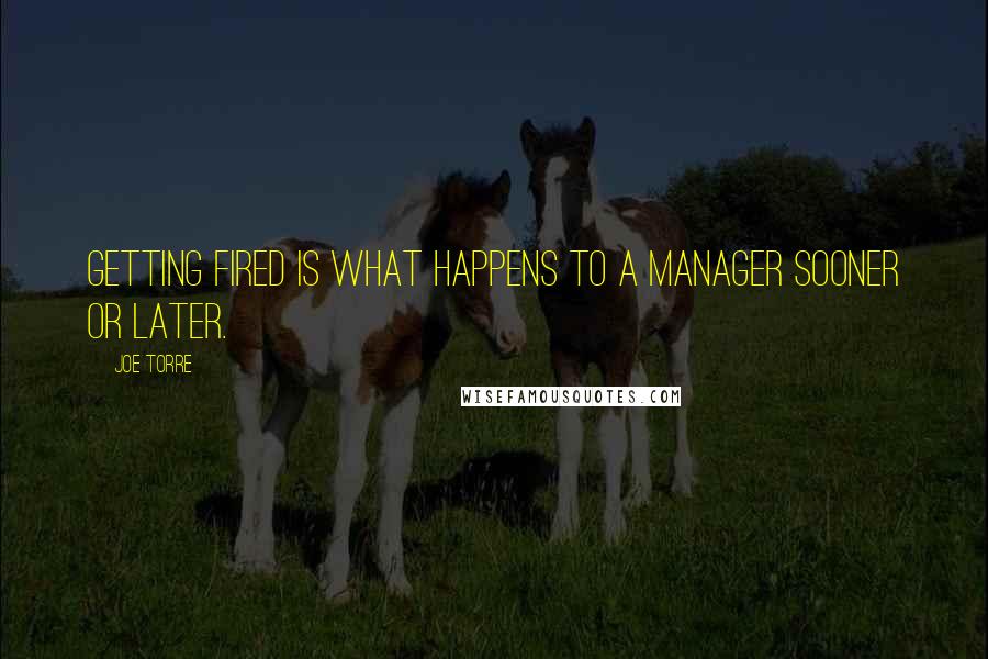 Joe Torre Quotes: Getting fired is what happens to a manager sooner or later.