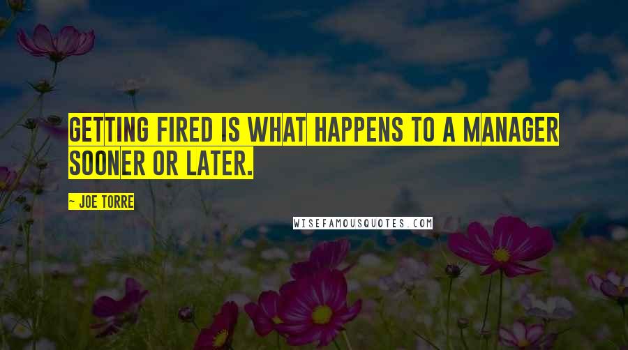 Joe Torre Quotes: Getting fired is what happens to a manager sooner or later.